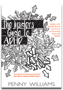 The Insider's Guide to ADHD: Adults with ADHD Reveal The Secret to Parenting Kids with ADHD