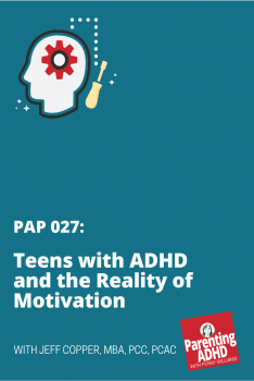 Parenting ADHD Podcast 027: Teens with ADHD and the Reality of Motivation, with Jeff Copper, MBA, PCC, PCAC